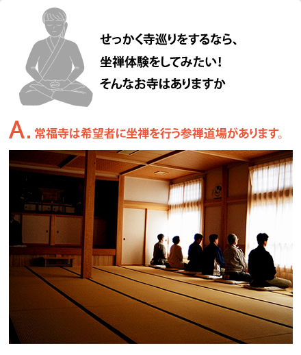 せっかく寺巡りをするなら、坐禅体験をしてみたい！そんなお寺はありますか　A.常福寺は希望者に坐禅を行う参禅道場があります。