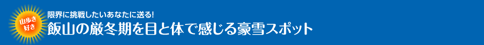 限界に挑戦したいあなたに送る！飯山の厳冬期を目と体で感じる豪雪スポット